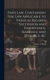 Parsi Law, Containing the Law Applicable to Parsis as Regards Succession and Inheritance, Marriage and Divorce, &c