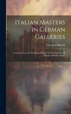 Italian Masters In German Galleries: A Critical Essay On The Italian Pictures In The Galleries Of Munich, Dresden, Berlin - Morelli, Giovanni