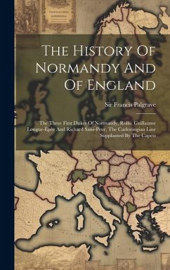 The History Of Normandy And Of England: The Three First Dukes Of Normandy, Rollo, Guillaume Longue-épée And Richard Sans-peur, The Carlovingian Line S - Palgrave, Francis