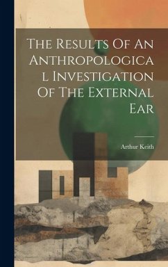 The Results Of An Anthropological Investigation Of The External Ear - Keith, Arthur