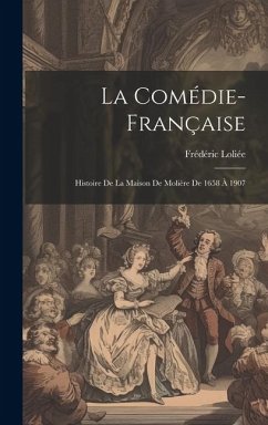 La Comédie-Française: Histoire De La Maison De Molière De 1658 À 1907 - Loliée, Frédéric