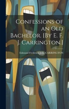 Cover Confessions of an Old Bachelor. [By E. F. J. Carrington.]