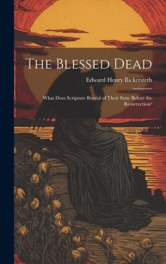 The Blessed Dead: What Does Scripture Reveal of Their State Before the Resurrection? - Bickersteth, Edward Henry