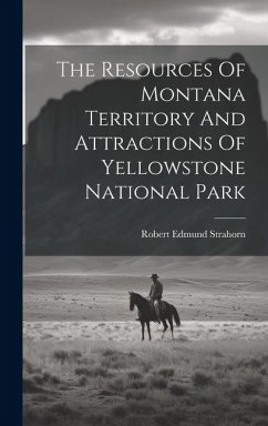 The Resources Of Montana Territory And Attractions Of Yellowstone National Park - Strahorn, Robert Edmund