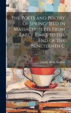 The Poets and Poetry of Springfield in Massachusetts From Early Times to the End of the Nineteenth C - Barrows, Charles Henry
