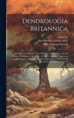 Dendrologia Britannica: Or, Trees And Shrubs That Will Live In The Open Air Of Britain Throughout The Year. A Work Useful To Proprietors And P - Watson, Peter William; England)
