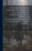 Histoire De L'ordre Militaire Des Templiers Ou Chevaliers Du Temple De Jérusalem Depuis Son Établissement Jusqu'à Sa Suppression, Par Pierre Du Puy...