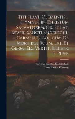 Titi Flavii Clementis ... Hymnus in Christum Salvatorem, Gr. Et Lat. Severi Sancti Endelechii ... Carmen Bucolicum De Mortibus Boum, Lat. Et Germ., Ed - Endelechius, Severus Sanctus; Clemens, Titus Flavius