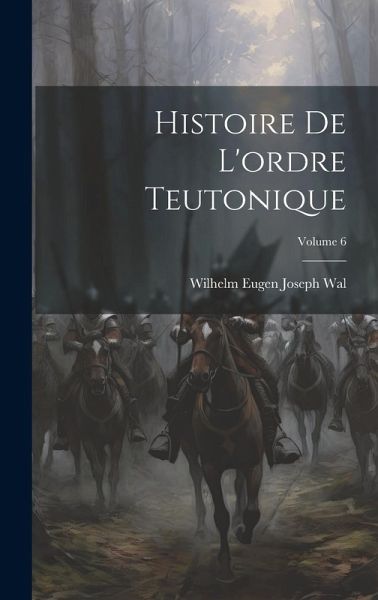 Histoire De L'ordre Teutonique; Volume 6 Histoire De L'ordre Teutonique; Volume 6