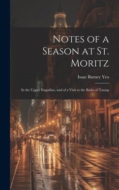 Notes of a Season at St. Moritz: In the Upper Engadine, and of a Visit to the Baths of Tarasp - Yeo, Isaac Burney