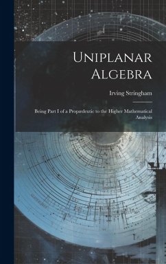 Uniplanar Algebra; Being Part I of a Propædeutic to the Higher Mathematical Analysis - Stringham, Irving