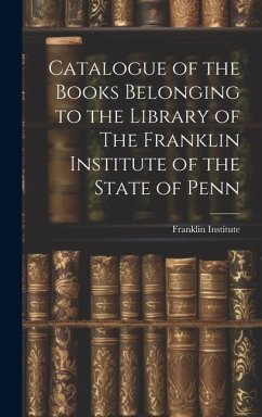 Catalogue of the Books Belonging to the Library of The Franklin Institute of the State of Penn - Institute (Philadelphia, Pa ). Franklin