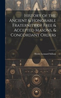 History of the Ancient & Honorable Fraternity of Free & Accepted Masons, & Concordant Orders - Stillson, Henry Leonard