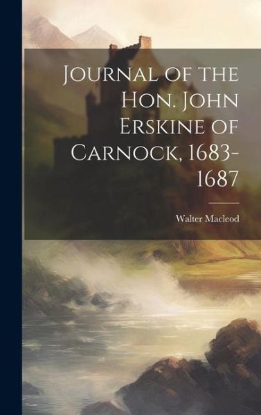 Journal of the Hon. John Erskine of Carnock, 1683-1687 Journal of the Hon. John Erskine of Carnock, 1683-1687