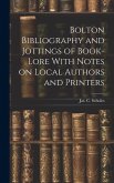 Bolton Bibliography and Jottings of Book-Lore With Notes on Local Authors and Printers