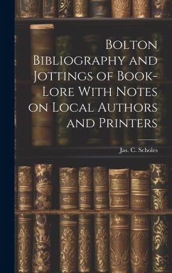 Bolton Bibliography and Jottings of Book-Lore With Notes on Local Authors and Printers - Scholes, Jas C.