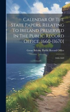 Cover Calendar Of The State Papers, Relating To Ireland Preserved In The Public Record Office, 1660-[1670]: 1666-1669