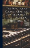 The Practice of Cookery, Pastry, Confectionary, Pickling, Preserving, &c