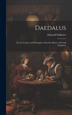 Daedalus: Or, the Causes and Principles of the Excellence of Greek Sculpture - Falkener, Edward