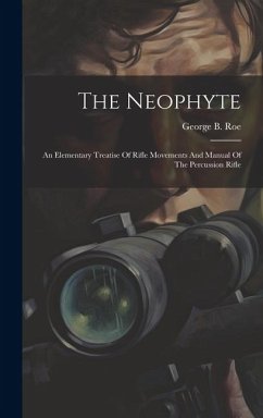 The Neophyte: An Elementary Treatise Of Rifle Movements And Manual Of The Percussion Rifle - Roe, George B.