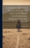 General Index to Publications of the California State Mining Bureau Volume No.46 General Index to Publications of the California State Mining Bureau Volume No.46