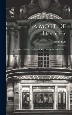 La Mort De Levrier: Tragédie Nationale Genèvoise, En Trois Actes Et En Vers... - Fazy, James