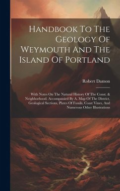 Handbook To The Geology Of Weymouth And The Island Of Portland: With Notes On The Natural History Of The Const. & Neighborhood. Accompanied By A. Map - Damon, Robert