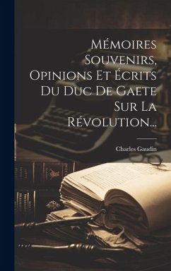 Mémoires Souvenirs, Opinions Et Écrits Du Duc De Gaete Sur La Révolution... - Gaudin, Charles