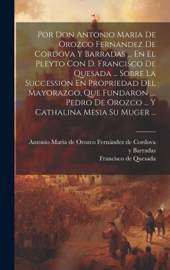 Cover Por Don Antonio Maria De Orozco Fernandez De Cordova Y Barradas ... En El Pleyto Con D. Francisco De Quesada ... Sobre La Succession En Propriedad Del Mayorazgo, Que Fundaron .... Pedro De Orozco ... Y Cathalina Mesia Su Muger ...