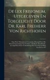 De Lex Frisionum, Uitgegeven En Toegelicht Door Dr. Karl Freiherr Von Richthofen: Naar Pertz' Monumenta Germaniae, Bezorgd Door Het Friesch Genootscha