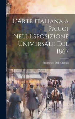 L'Arte Italiana a Parigi Nell'Esposizione Universale Del 1867 - Dall'Ongaro, Francesco