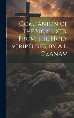 Companion of the Sick, Extr. From the Holy Scriptures, by A.F. Ozanam - Anonymous