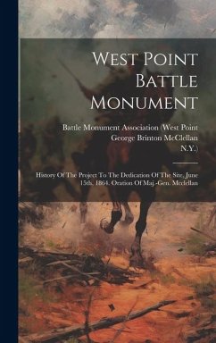 West Point Battle Monument: History Of The Project To The Dedication Of The Site, June 15th, 1864. Oration Of Maj.-gen. Mcclellan - Mcclellan, George Brinton; N. Y. ).