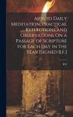 Aids to Daily Meditation, Practical Reflections and Observations On a Passage of Scripture for Each Day in the Year [Signed B.F.]