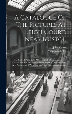 A Catalogue Of The Pictures At Leigh Court, Near Bristol: The Seat Of Philip John Miles, ... With Etchings From The Whole Collection Executed By Permi - Young, John