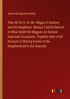 They All Do it. Or, Mr. Miggs of Danbury and His Neighbors. Being a Faithful Record of What Befell the Miggses on Several Important Occasions. Together with a Full Account of Stirring Events in the Neighborhood in the Intervals - Bailey, James Montgomery