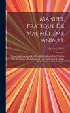 Manuel Pratique De Magnétisme Animal: Exposition Méthodique Des Procédés Employés Pour Produire Les Phénomènes Magnétiques Et Leur Application À L'étu