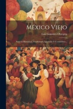 México Viejo: Noticias Históricas, Tradiciones, Leyendas Y Costumbres... - Obregón, Luis González