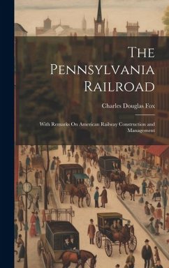 The Pennsylvania Railroad: With Remarks On American Railway Construction and Management - Fox, Charles Douglas