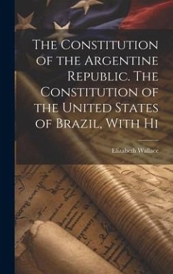 Cover The Constitution of the Argentine Republic. The Constitution of the United States of Brazil, With Hi