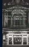 Le Philosophe Marie, Ou Le Mari Honteux De L'etre, Comedie En Vers Et En 5 Actes