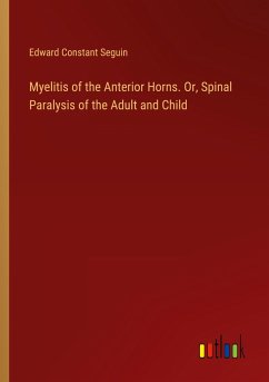 Myelitis of the Anterior Horns. Or, Spinal Paralysis of the Adult and Child - Seguin, Edward Constant