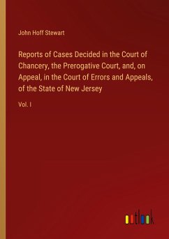 Reports of Cases Decided in the Court of Chancery, the Prerogative Court, and, on Appeal, in the Court of Errors and Appeals, of the State of New Jersey - Stewart, John Hoff