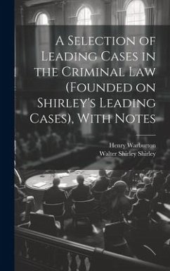 A Selection of Leading Cases in the Criminal Law (founded on Shirley's Leading Cases), With Notes - Warburton, Henry; Shirley, Walter Shirley