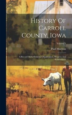 History Of Carroll County, Iowa: A Record Of Settlement, Organization, Progress And Achievement; Volume 1 - Maclean, Paul