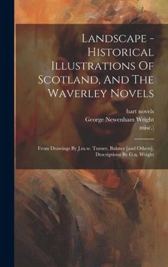 Cover Landscape - Historical Illustrations Of Scotland, And The Waverley Novels: From Drawings By J.m.w. Turner, Balmer [and Others]. Descriptions By G.n. W