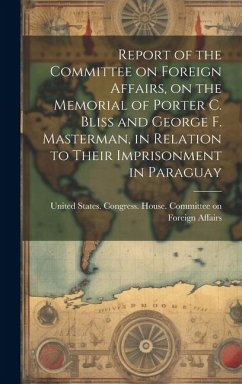 Report of the Committee on Foreign Affairs, on the Memorial of Porter C. Bliss and George F. Masterman, in Relation to Their Imprisonment in Paraguay