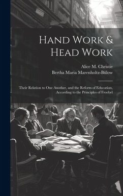 Hand Work & Head Work; Their Relation to one Another, and the Reform of Education, According to the Principles of Froebel - Marenholtz-Bülow, Bertha Maria; Christie, Alice M.