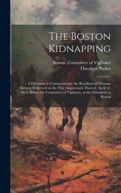 The Boston Kidnapping: A Discourse to Commemorate the Rendition of Thomas Simms, Delivered on the First Anniversary Thereof, April 12, 1852, - Parker, Theodore