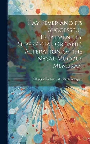 Hay Fever and Its Successful Treatment by Superficial Organic Alteration of the Nasal Mucous Membran Hay Fever and Its Successful Treatment by Superficial Organic Alteration of the Nasal Mucous Membran